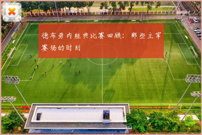 德布劳内经典比赛回顾：那些主宰赛场的时刻