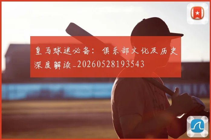 皇马球迷必备：俱乐部文化及历史深度解读_20260528193543