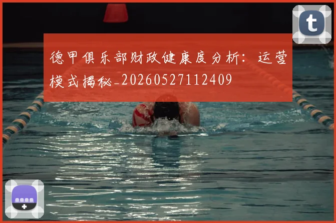 德甲俱乐部财政健康度分析：运营模式揭秘_20260527112409