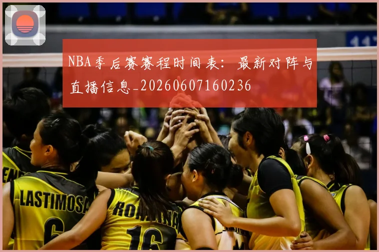 NBA季后赛赛程时间表：最新对阵与直播信息_20260607160236