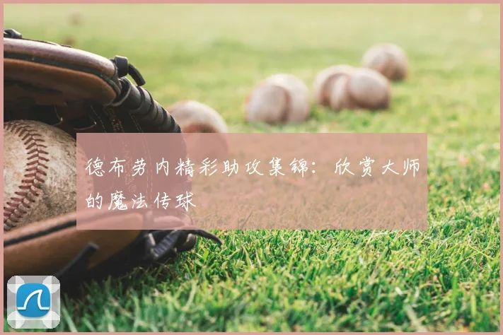 德布劳内精彩助攻集锦：欣赏大师的魔法传球