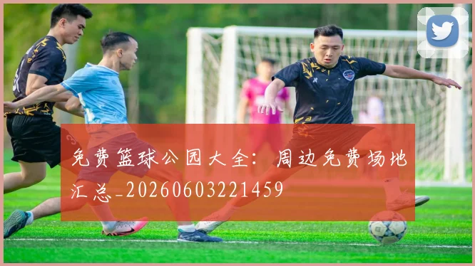 免费篮球公园大全：周边免费场地汇总_20260603221459
