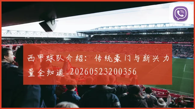西甲球队介绍:传统豪门与新兴力量全知道_20260523200356