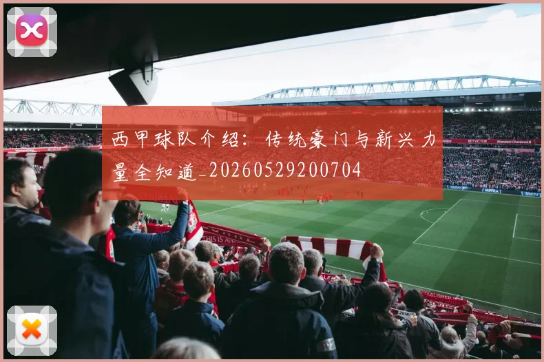 西甲球队介绍:传统豪门与新兴力量全知道_20260529200704